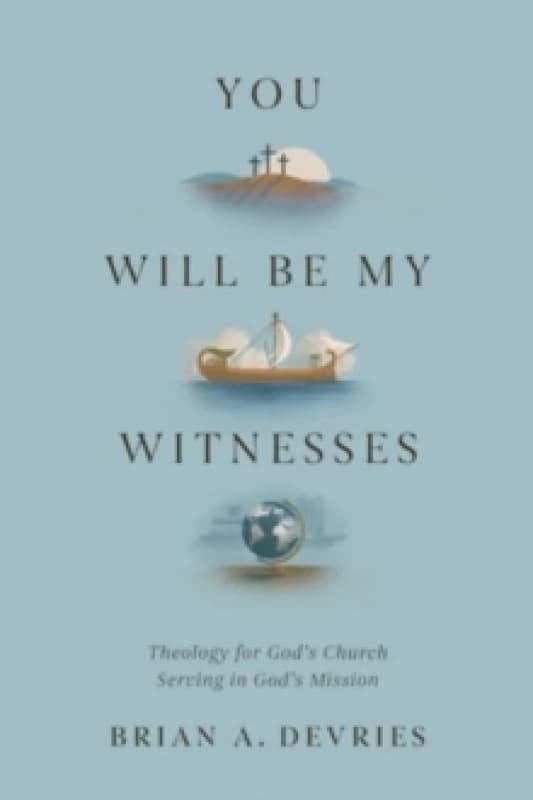 You Will Be My Witnesses : Theology for God's Church Serving in God's Mission Paperback / softback