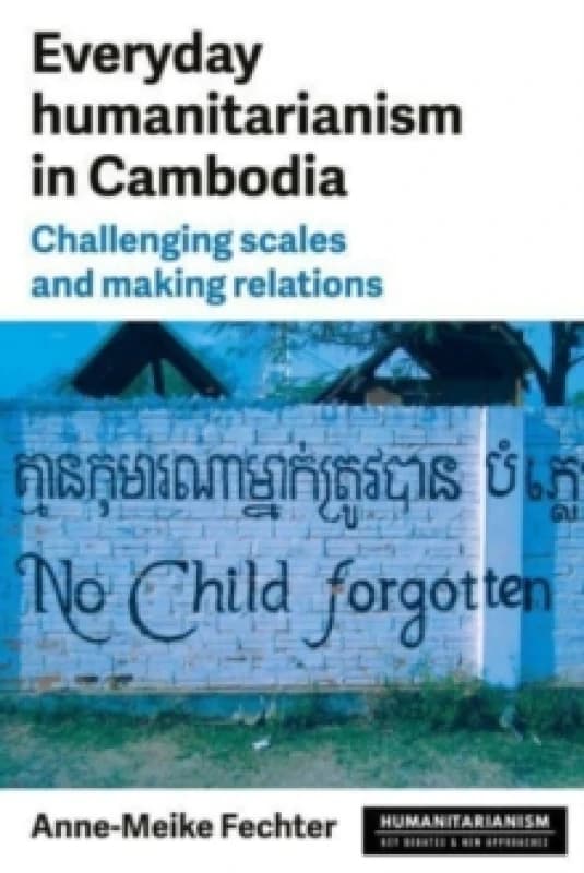 Everyday Humanitarianism in Cambodia : Challenging Scales and Making Relations Hardback