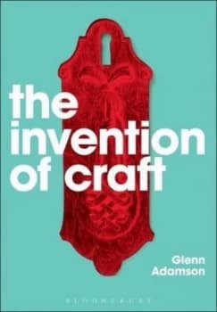 The Invention of Craft by Glenn Adamson Book