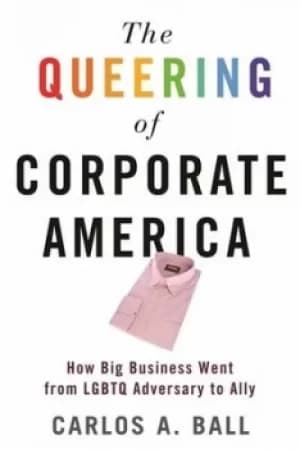 The queering of corporate America by Carlos A Ball
