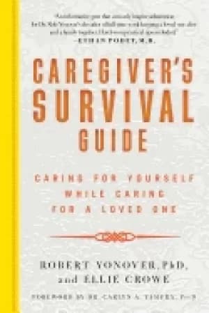 caregivers survival guide caring for yourself while caring for a loved one