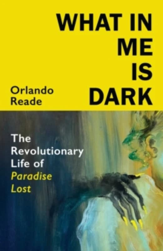 What in Me is Dark : The Revolutionary Life of Paradise Lost Hardback