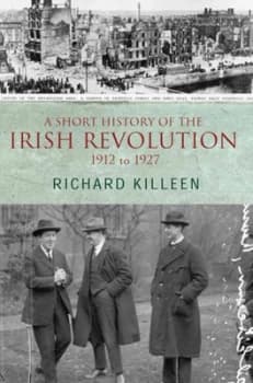 A Short History of the Irish Revolution 1912 to 1927 by Richard Killeen Book