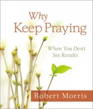 Why keep praying? by Robert Morris
