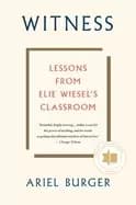 witness lessons from elie wiesels classroom