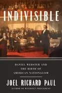 indivisible daniel webster and the birth of american nationalism