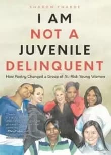 I Am Not a Juvenile Delinquent : How Poetry Changed a Group of At-Risk Young Women (Lessons in Rehabilitation and Letting It Go)