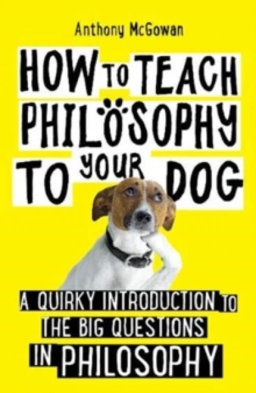 How to Teach Philosophy to Your Dog : A Quirky Introduction to the Big Questions in Philosophy Paperback / softback
