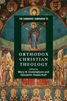 The Cambridge companion to Orthodox Christian theology by Mary B. Cunningham