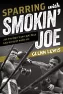 sparring with smokin joe joe fraziers epic battles and rivalry with ali