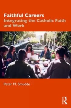 Faithful CareersIntegrating the Catholic Faith and Work