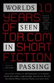 Worlds Seen in Passing : Ten Years of Tor.Com Short Fiction