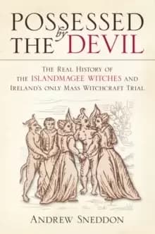 Possessed By the Devil : The Real History of the Islandmagee Witches and Ireland's Only Mass Witchcraft Trial