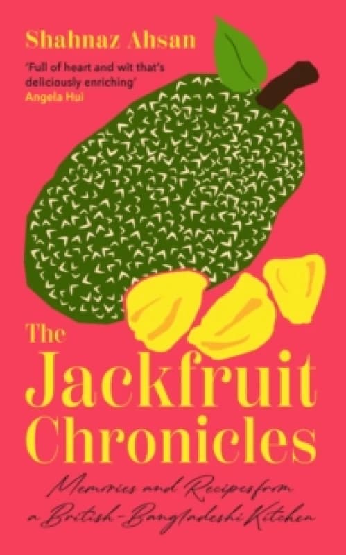 The Jackfruit Chronicles : Memories and Recipes from a British-Bangladeshi Kitchen Hardback