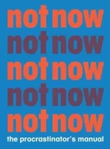 Not Now : The Procrastinator's Manual