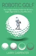 robotic golf how a high handicap golfer can become a single digit golfer by