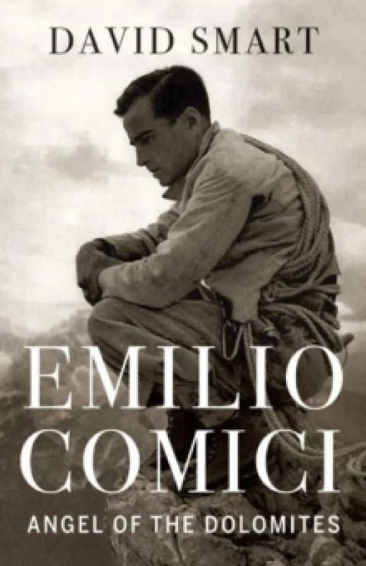 Emilio Comici: Angel of the Dolomites : Passion, Pitons, Politics and the First Big Walls Hardback