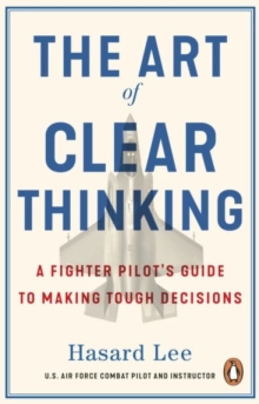 The Art of Clear Thinking : A Fighter Pilots Guide to Making Tough Decisions Paperback / softback