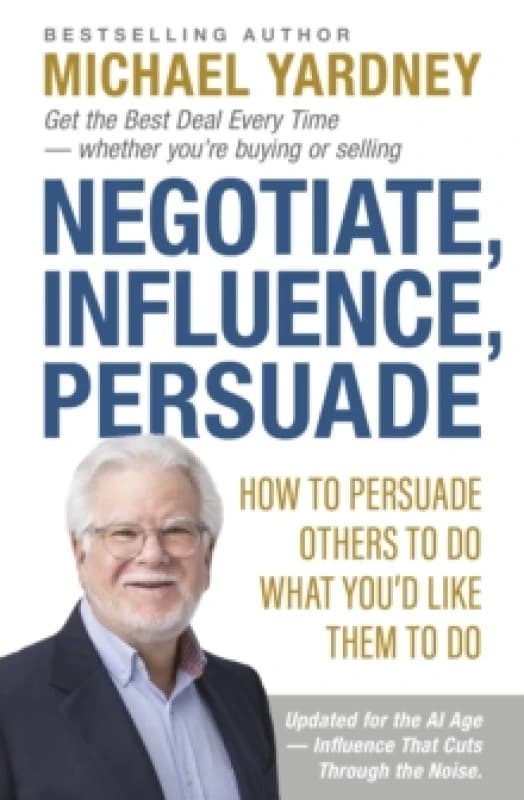 Negotiate, Influence, Persuade : How to Persuade Others to Do What You'd Like Them to Do Paperback / softback