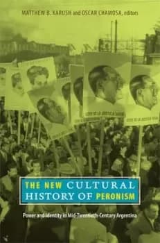 The new cultural history of Peronism by Matthew B. Karush
