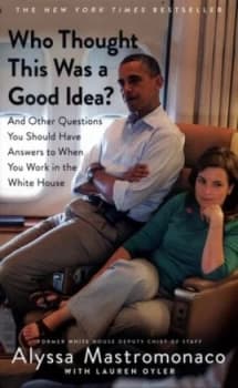 Who thought this was a good idea? and other questions you should have answers to when you work in the White House by Alyssa Mastromonaco
