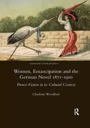 Women Emancipation and the German Novel 1871-1910 Protest Fiction in its Cultural Context