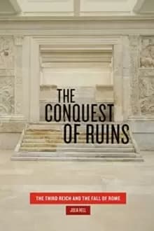The Conquest of Ruins : The Third Reich and the Fall of Rome