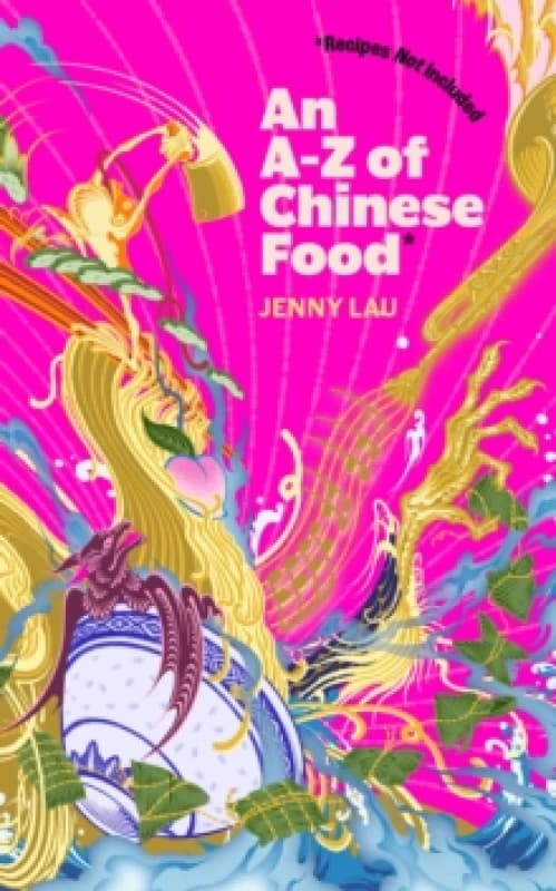 An A-Z of Chinese Food (Recipes Not Included) : A delectable collection that serves up Chinese flavour beyond its taste Hardback