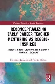 Reconceptualizing Early Career Teacher Mentoring as Reggio-Inspired Insights from Collaborative Research with Art Teachers