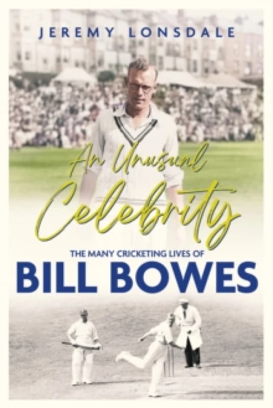 An Unusual Celebrity : The Many Cricketing Lives of Bill Bowes Hardback