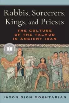 Rabbis, Sorcerers, Kings, and Priests : The Culture of the Talmud in Ancient Iran