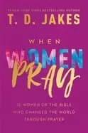 when women pray 10 women of the bible who changed the world through prayer