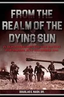 From the Realm of a Dying Sun : Iv. Ss-Panzerkorps and the Battles for Warsaw, July-November 1944 (Volume I)
