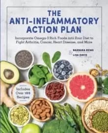 The Anti-Inflammatory Action Plan : Incorporate Omega-3 Rich Foods into Your Diet to Fight Arthritis, Cancer, Heart Disease, and More