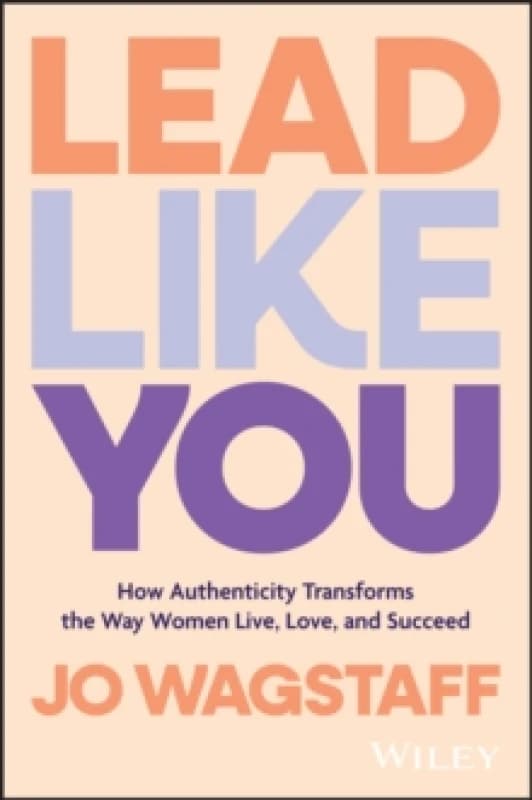 Lead Like You : How Authenticity Transforms the Way Women Live, Love, and Succeed Paperback / softback