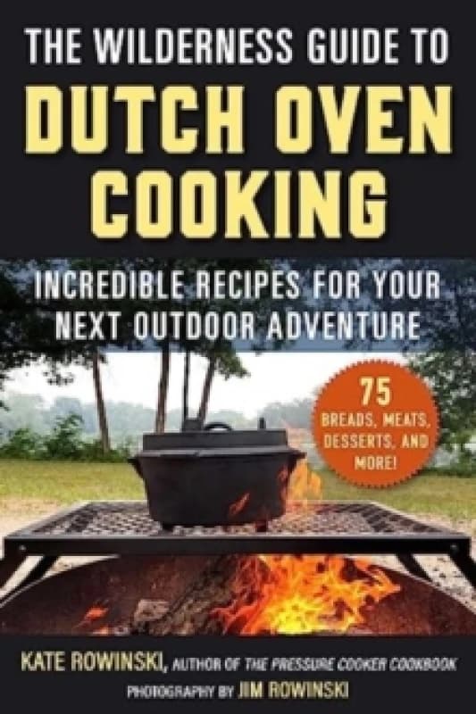 The Wilderness Guide to Dutch Oven Cooking : Incredible Recipes for Your Next Outdoor Adventure Paperback / softback