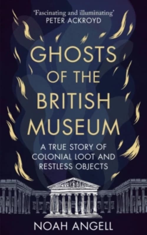 Ghosts of the British Museum : A True Story of Colonial Loot and Restless Objects Hardback