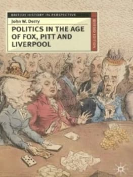 Politics in the Age of Fox Pitt and Liverpool by John Derry Book