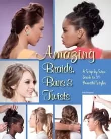 Amazing Braids, Buns & Twists : A Step-by-Step Guide to 34 Beautiful Styles