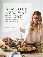 whole new way to eat 135 feel good recipes from about life