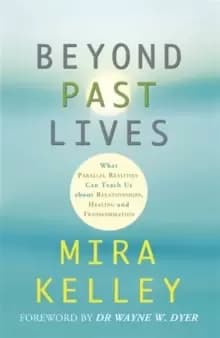 Beyond Past Lives : What Parallel Realities Can Teach Us about Relationships, Healing, and Transformation