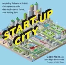 Start-Up City : Inspiring Private and Public Entrepreneurship, Getting Projects Done, and Having Fun