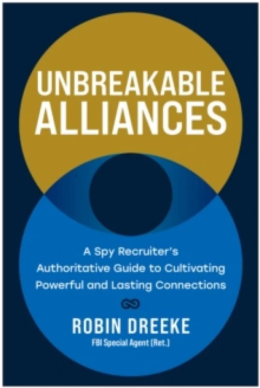 Unbreakable Alliances : A Spy Recruiter's Authoritative Guide to Cultivating Powerful and Lasting Connections Hardback