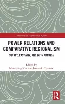 Power Relations and Comparative Regionalism : Europe, East Asia and Latin America