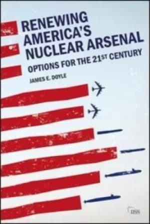 Renewing Americas nuclear arsenal by James E Doyle