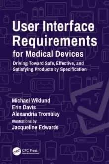 User Interface Requirements for Medical Devices : Driving Toward Safe, Effective, and Satisfying Products by Specification