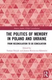 The Politics of Memory in Poland and Ukraine From Reconciliation to De-Conciliation