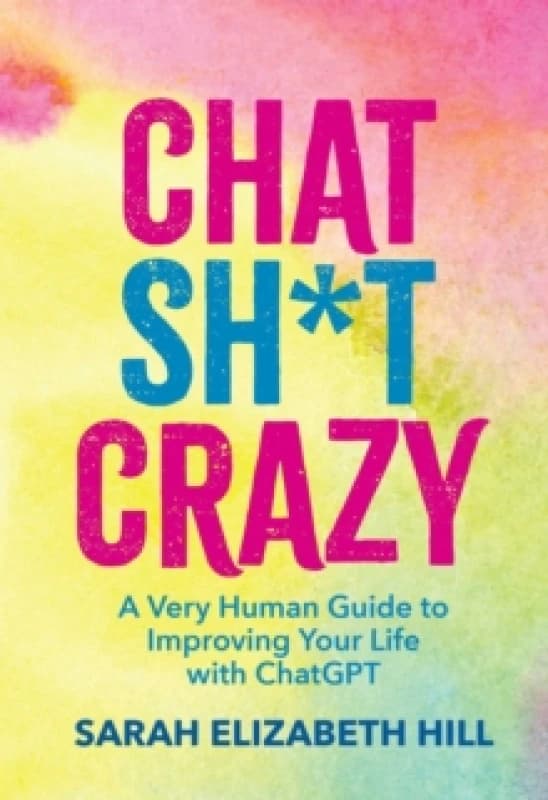 Chat Sh*t Crazy : A Very Human Guide to Improving Your Life with ChatGPT Hardback