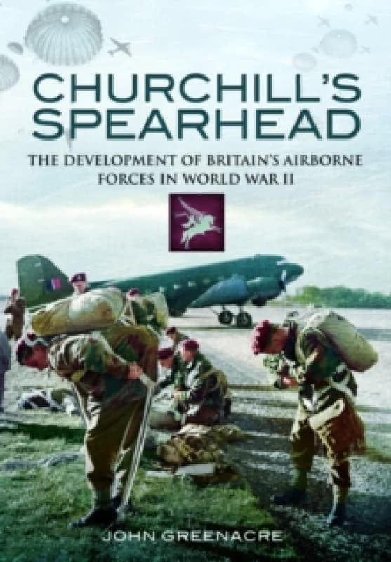 Churchill's Spearhead : The Development of Britain's Airborne Forces in World War II Paperback / softback