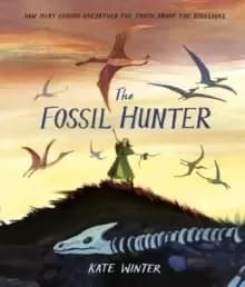The Fossil Hunter : How Mary Anning unearthed the truth about the dinosaurs